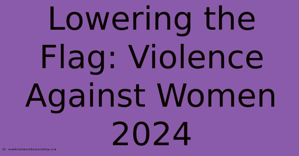 Lowering The Flag: Violence Against Women 2024