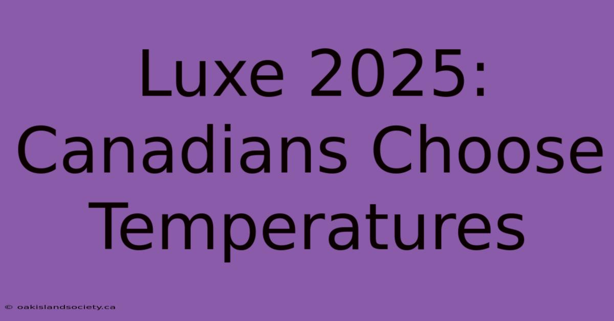 Luxe 2025: Canadians Choose Temperatures