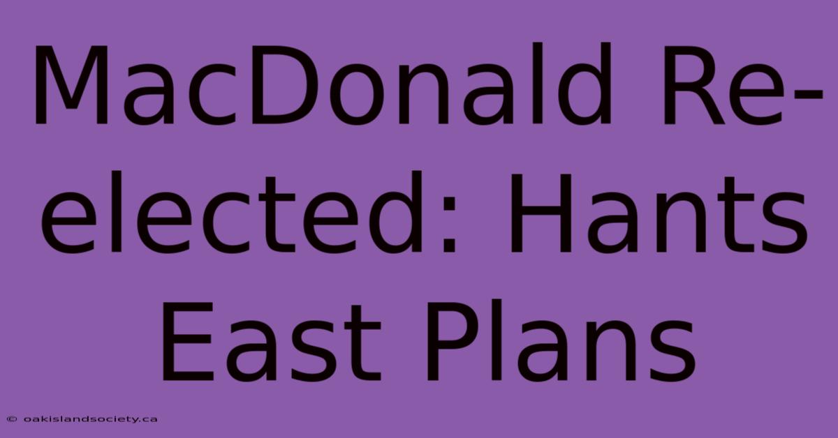 MacDonald Re-elected: Hants East Plans