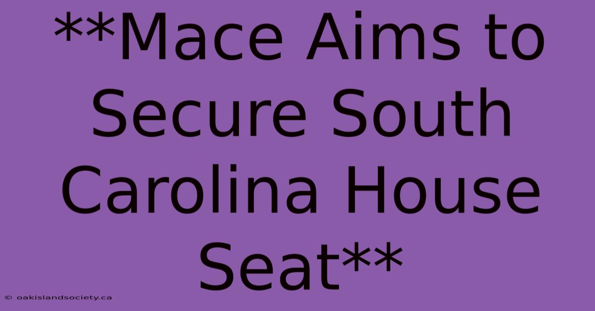 **Mace Aims To Secure South Carolina House Seat**