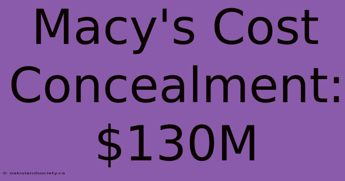 Macy's Cost Concealment: $130M