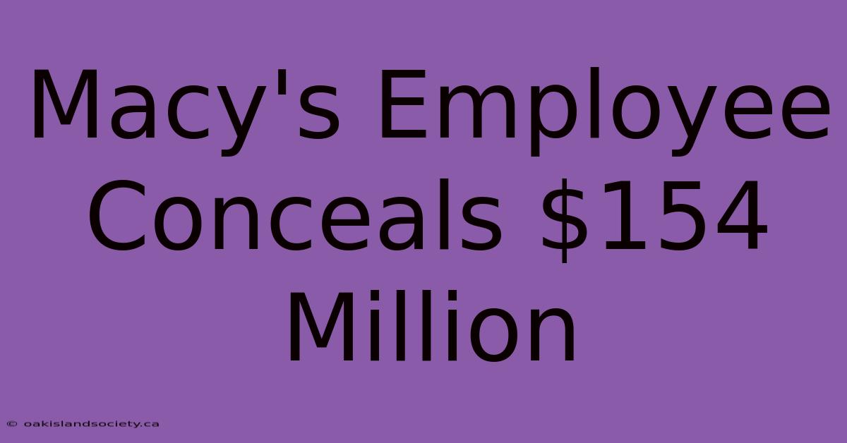 Macy's Employee Conceals $154 Million