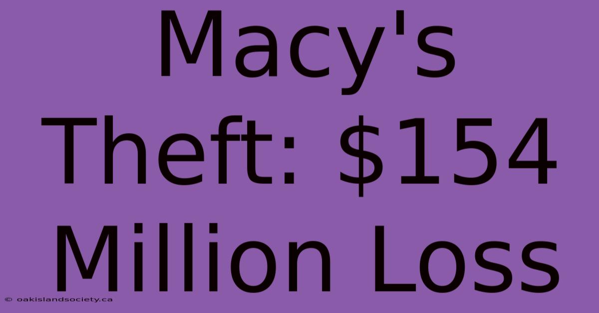 Macy's Theft: $154 Million Loss