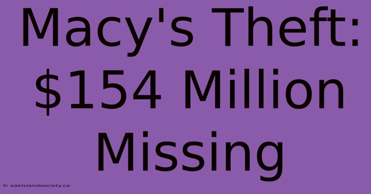 Macy's Theft: $154 Million Missing