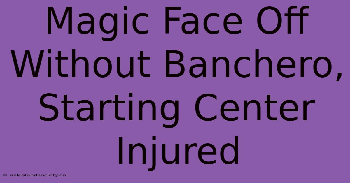 Magic Face Off Without Banchero, Starting Center Injured