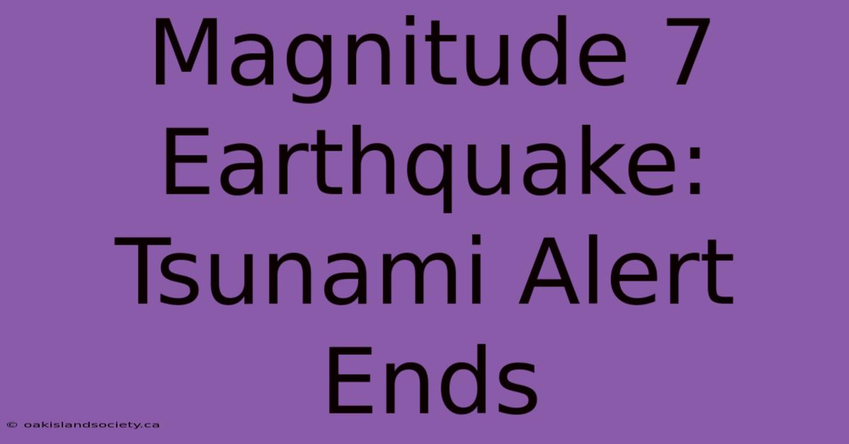 Magnitude 7 Earthquake: Tsunami Alert Ends