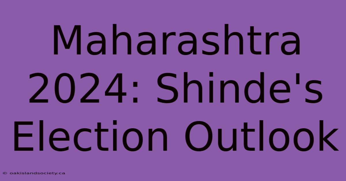 Maharashtra 2024: Shinde's Election Outlook