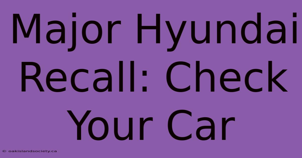 Major Hyundai Recall: Check Your Car