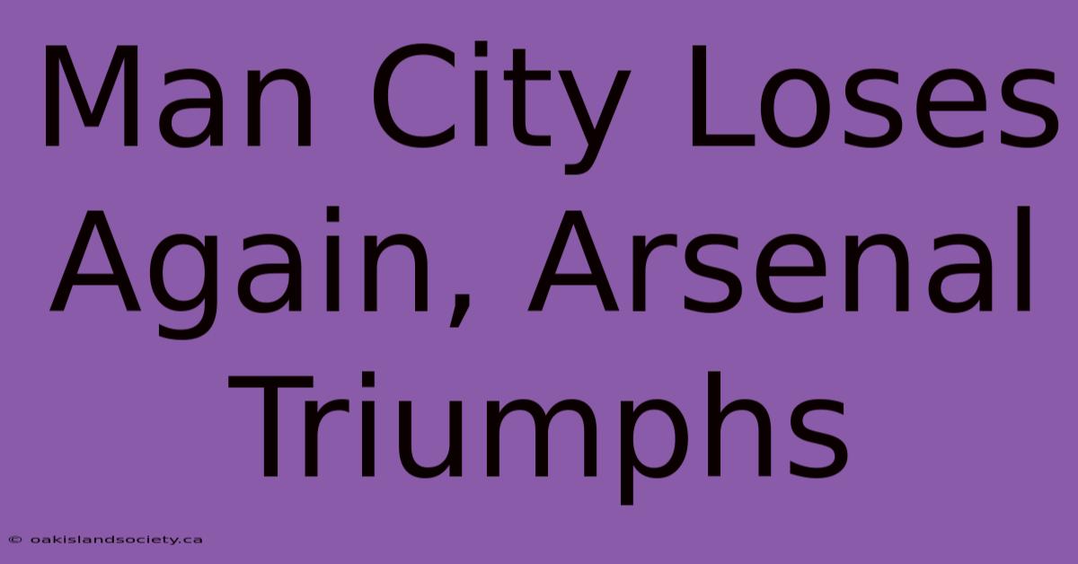 Man City Loses Again, Arsenal Triumphs