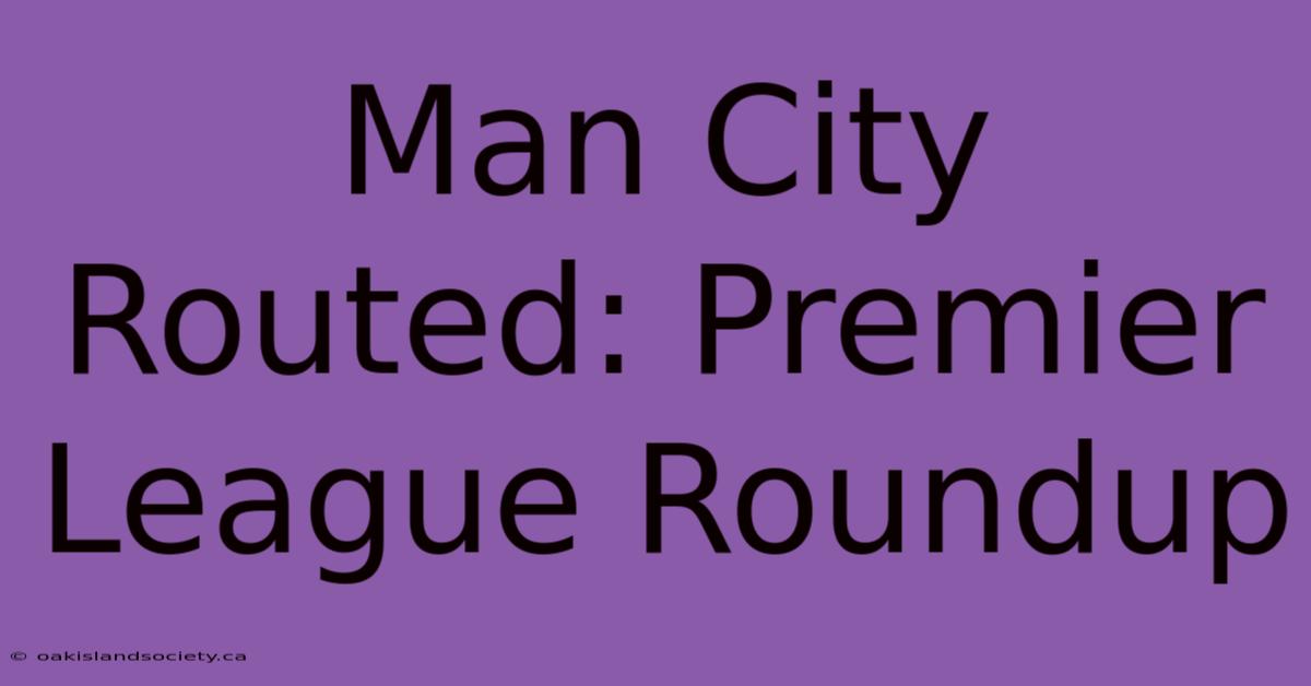 Man City Routed: Premier League Roundup