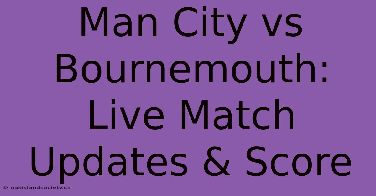 Man City Vs Bournemouth: Live Match Updates & Score