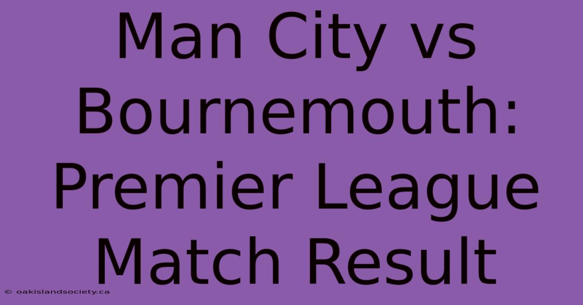 Man City Vs Bournemouth: Premier League Match Result 