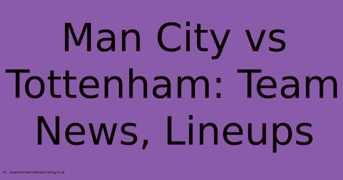 Man City Vs Tottenham: Team News, Lineups