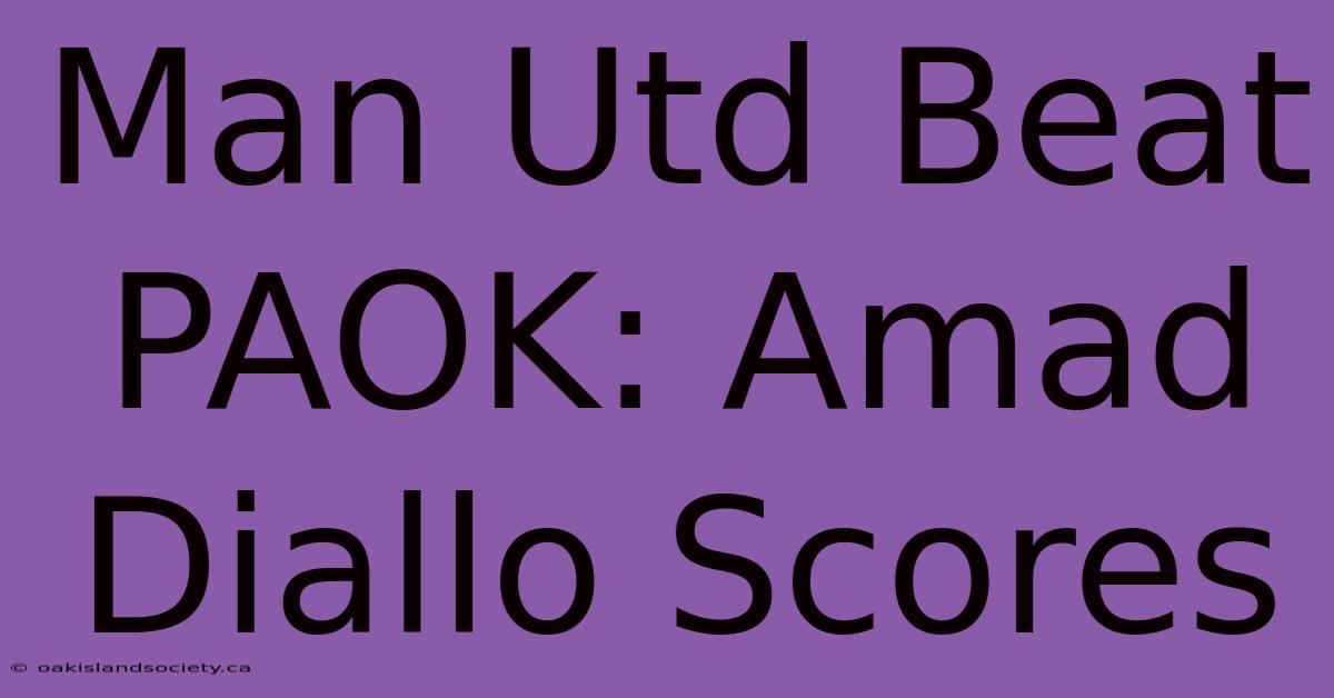 Man Utd Beat PAOK: Amad Diallo Scores 