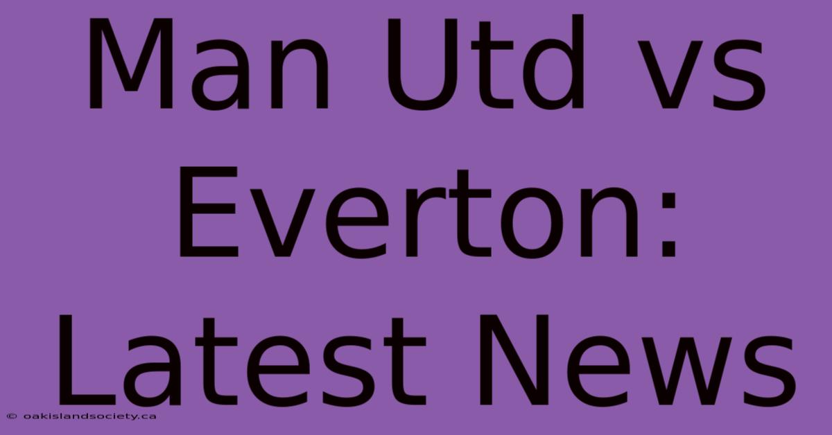 Man Utd Vs Everton: Latest News