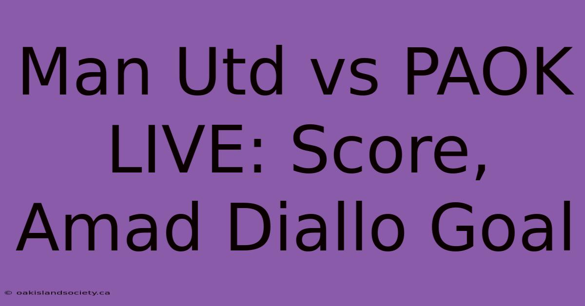 Man Utd Vs PAOK LIVE: Score, Amad Diallo Goal