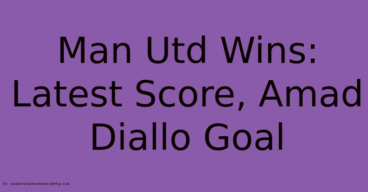 Man Utd Wins: Latest Score, Amad Diallo Goal 