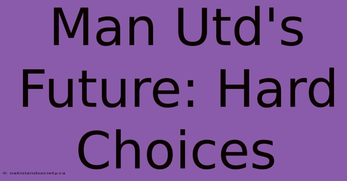 Man Utd's Future: Hard Choices