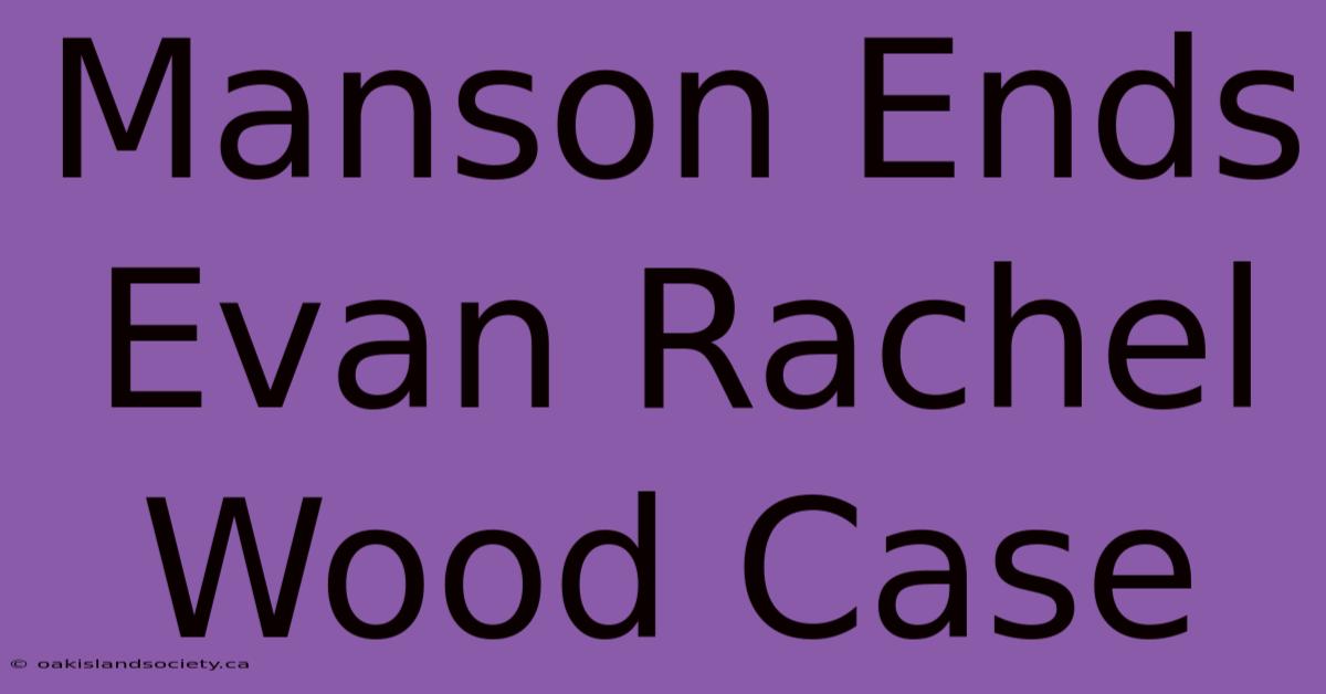 Manson Ends Evan Rachel Wood Case