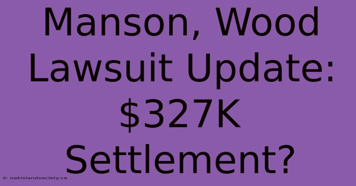 Manson, Wood Lawsuit Update: $327K Settlement?