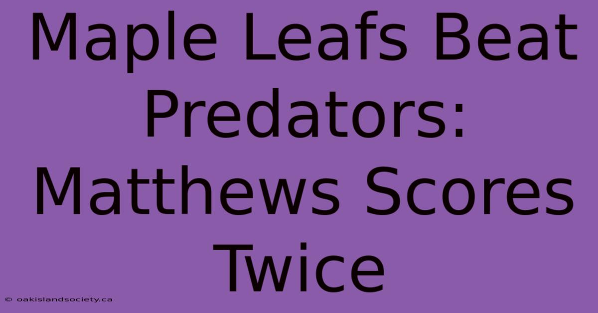 Maple Leafs Beat Predators: Matthews Scores Twice