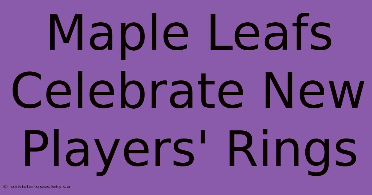 Maple Leafs Celebrate New Players' Rings