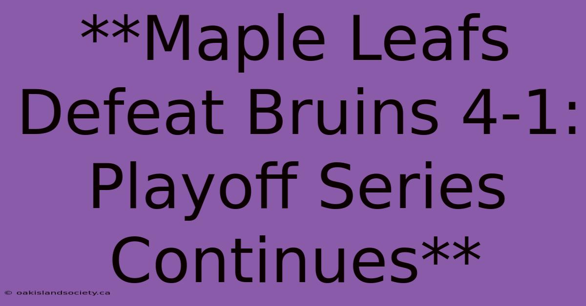 **Maple Leafs Defeat Bruins 4-1: Playoff Series Continues** 