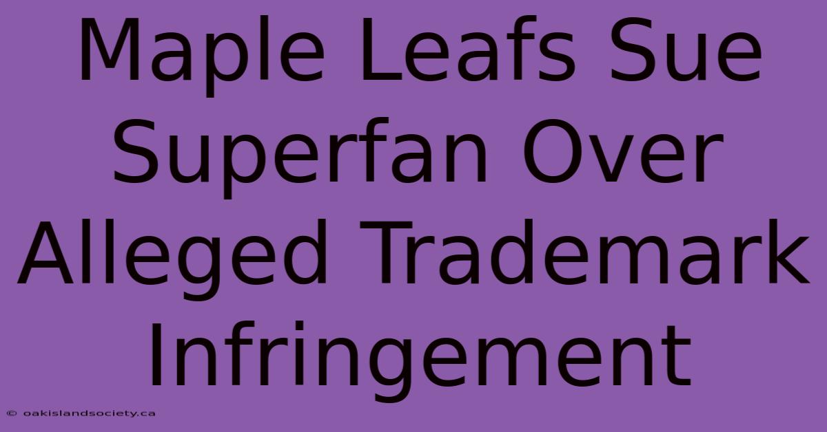 Maple Leafs Sue Superfan Over Alleged Trademark Infringement