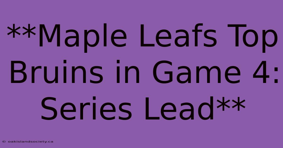 **Maple Leafs Top Bruins In Game 4: Series Lead**