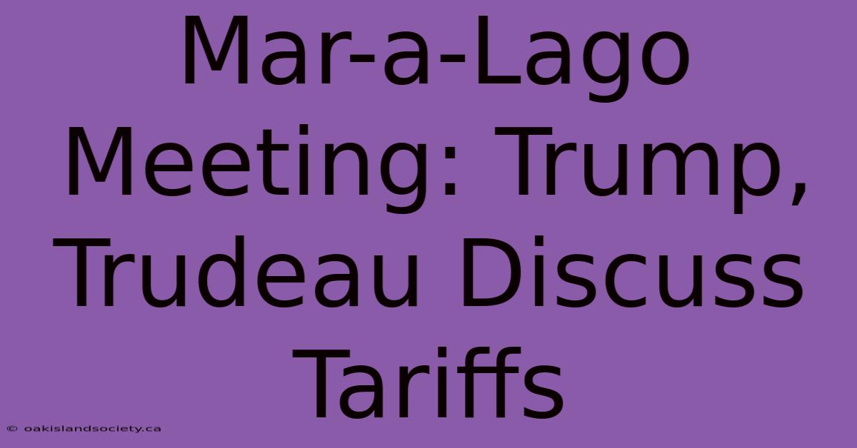 Mar-a-Lago Meeting: Trump, Trudeau Discuss Tariffs