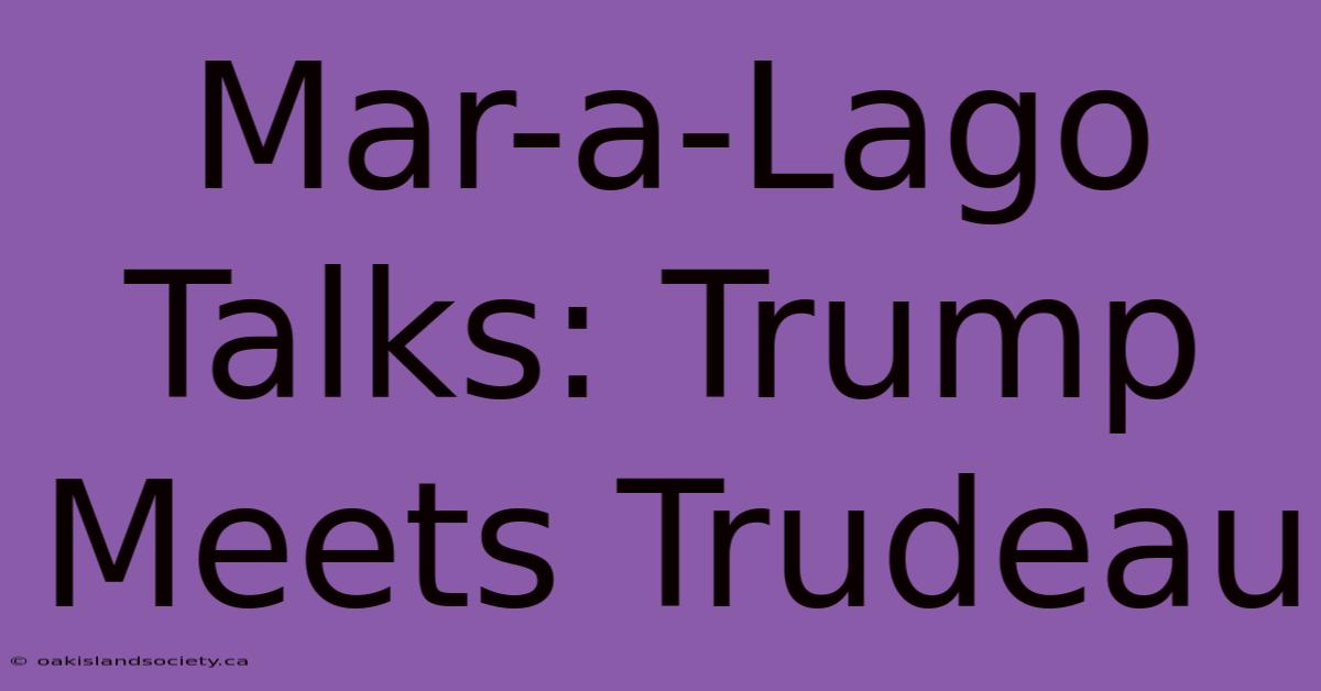 Mar-a-Lago Talks: Trump Meets Trudeau