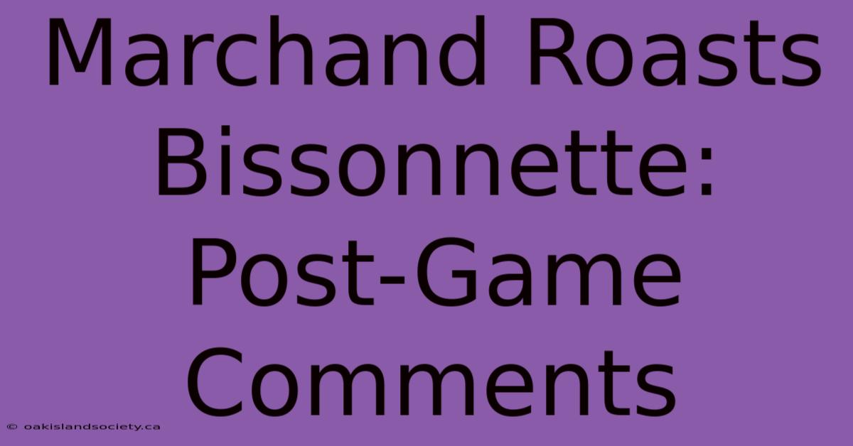 Marchand Roasts Bissonnette: Post-Game Comments