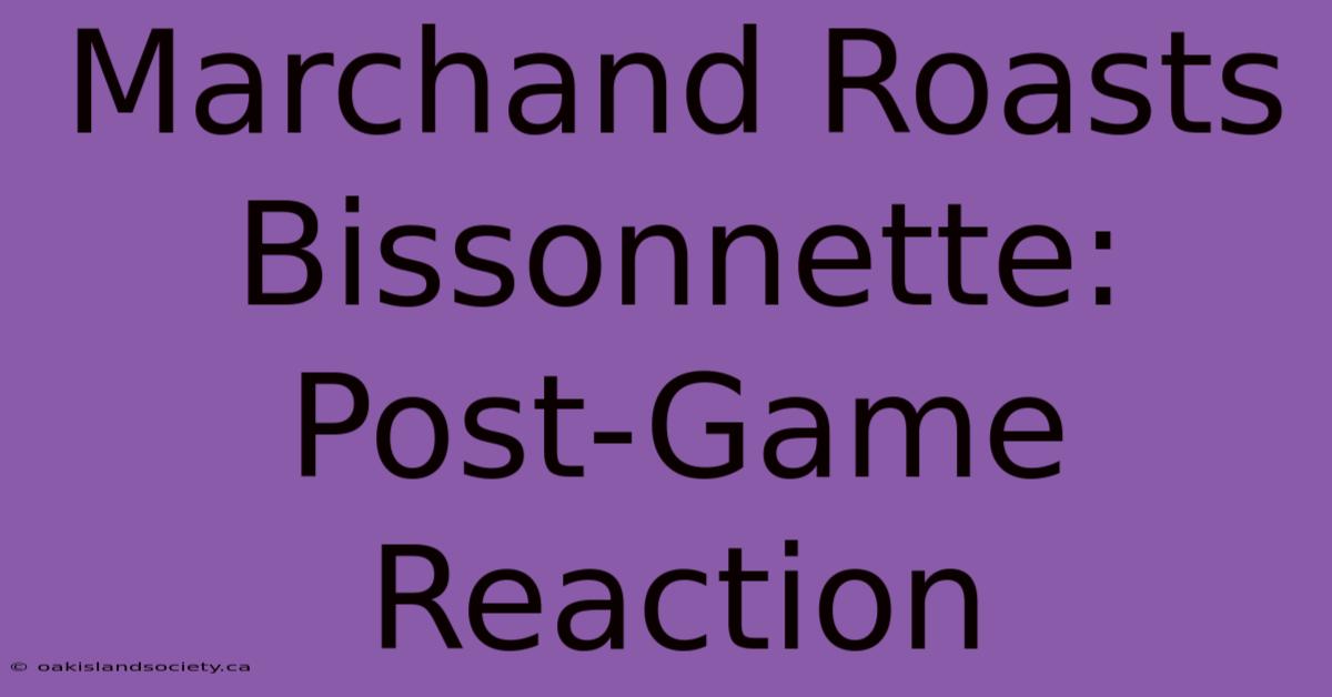 Marchand Roasts Bissonnette: Post-Game Reaction