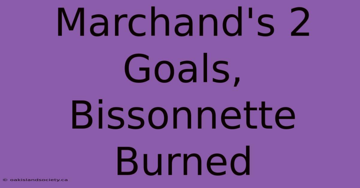 Marchand's 2 Goals, Bissonnette Burned