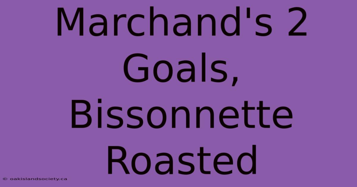 Marchand's 2 Goals, Bissonnette Roasted