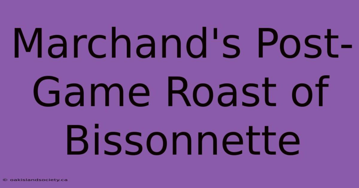 Marchand's Post-Game Roast Of Bissonnette