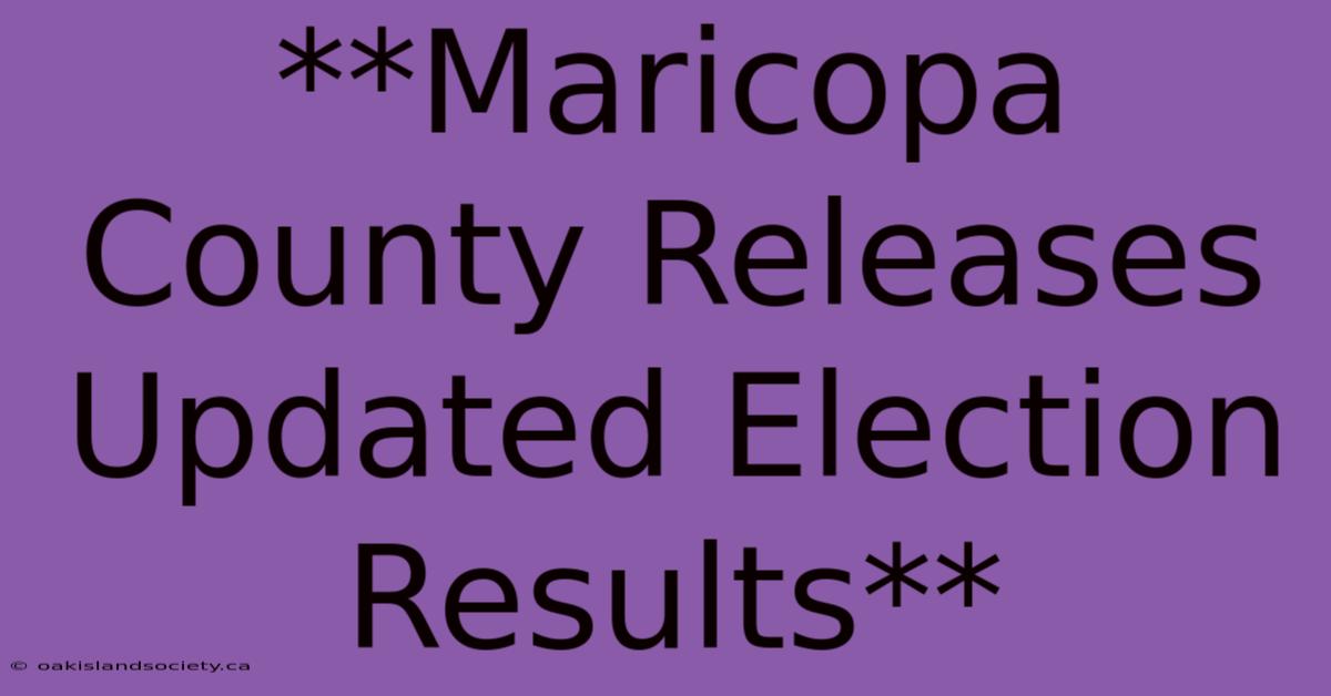 **Maricopa County Releases Updated Election Results** 