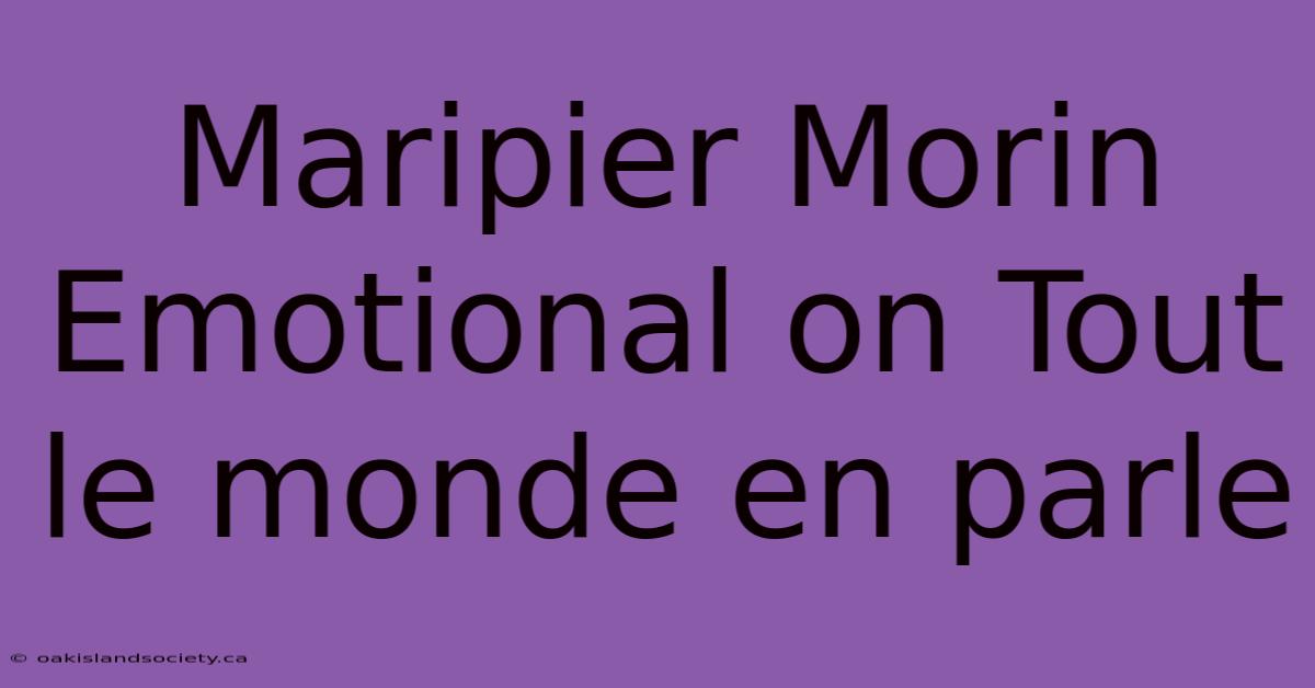 Maripier Morin Emotional On Tout Le Monde En Parle