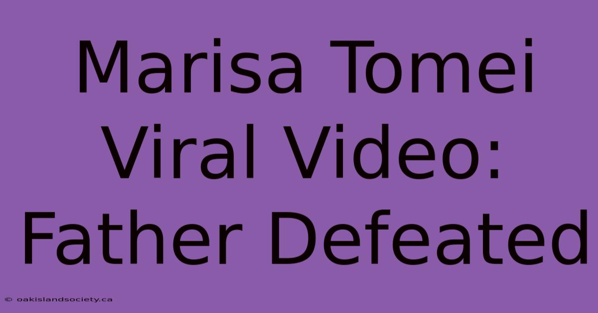 Marisa Tomei Viral Video: Father Defeated