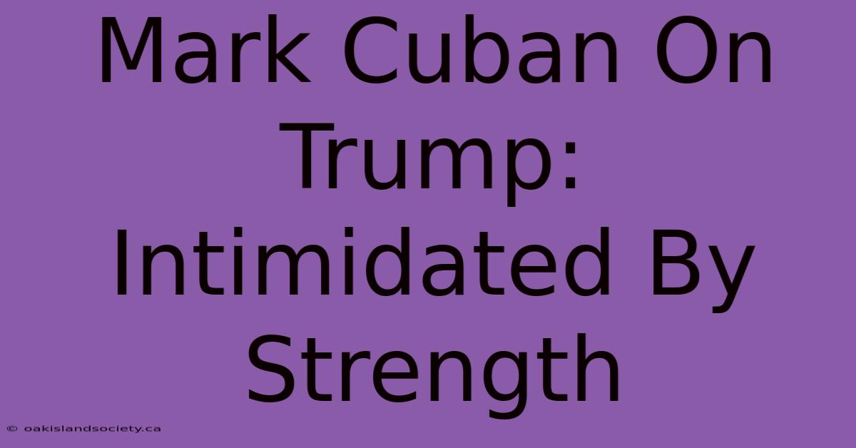 Mark Cuban On Trump: Intimidated By Strength