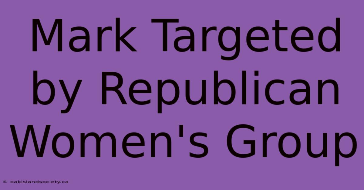 Mark Targeted By Republican Women's Group