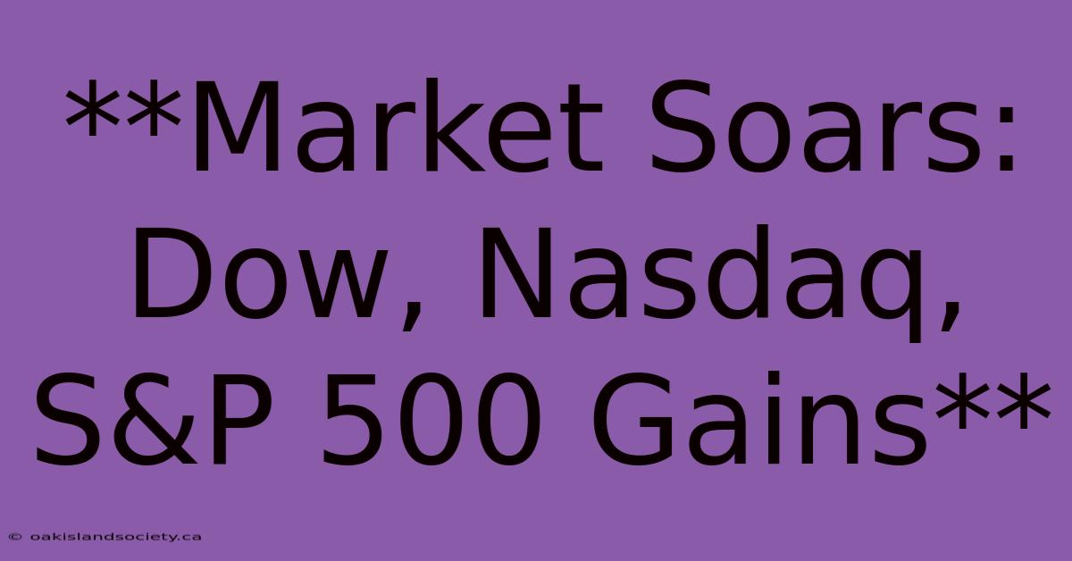 **Market Soars: Dow, Nasdaq, S&P 500 Gains**