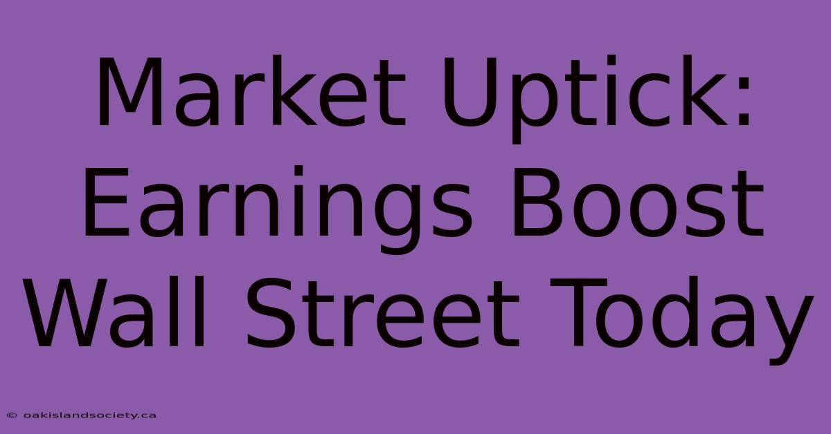 Market Uptick: Earnings Boost Wall Street Today 