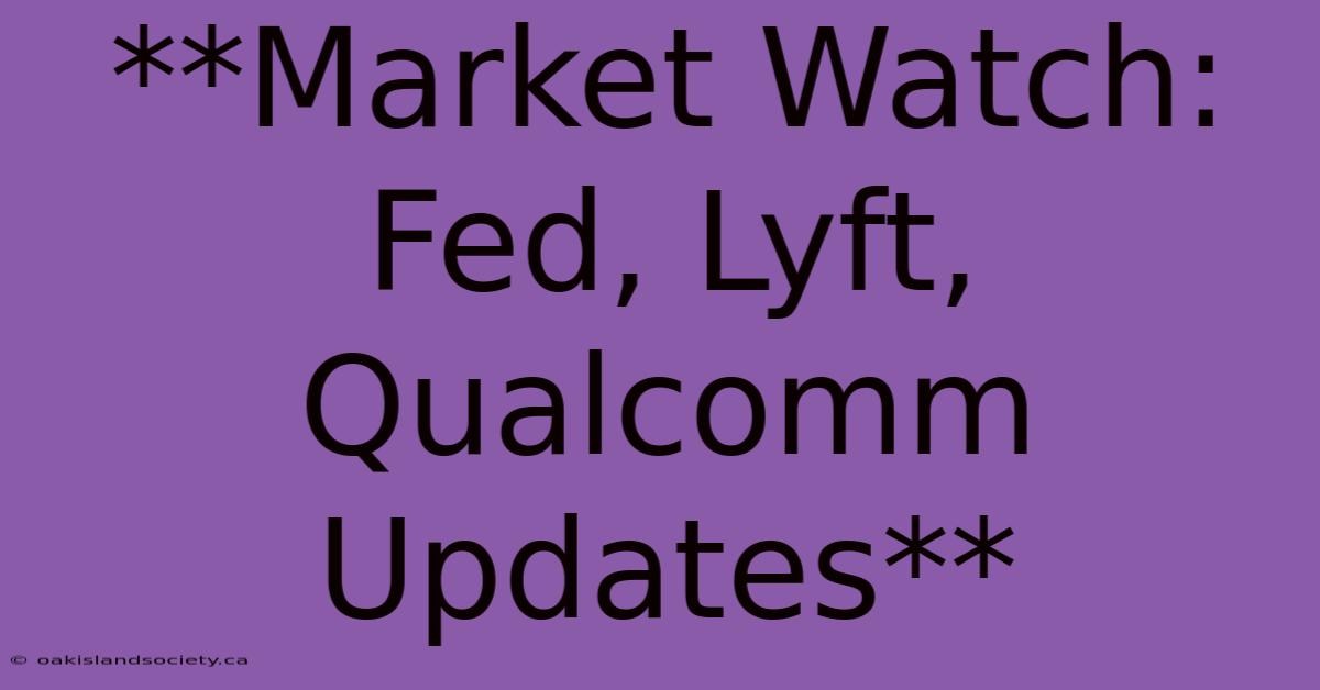 **Market Watch: Fed, Lyft, Qualcomm Updates**