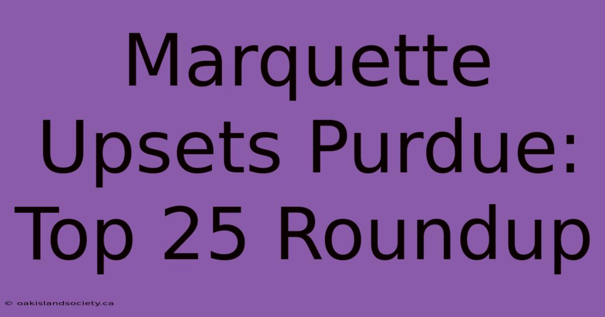 Marquette Upsets Purdue: Top 25 Roundup