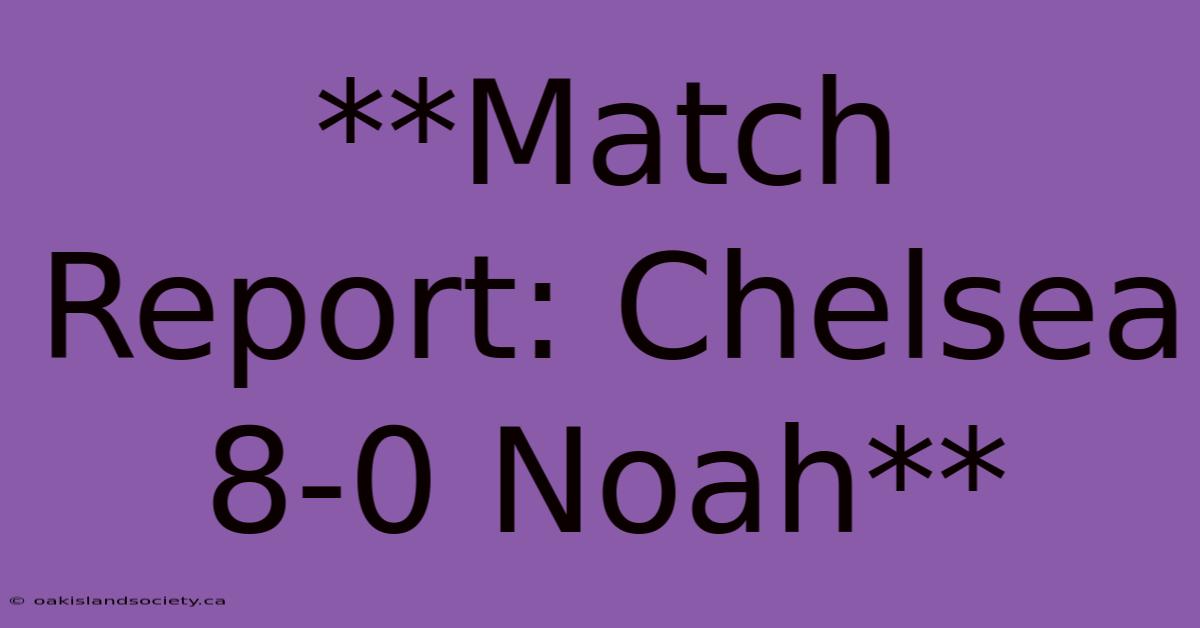 **Match Report: Chelsea 8-0 Noah** 