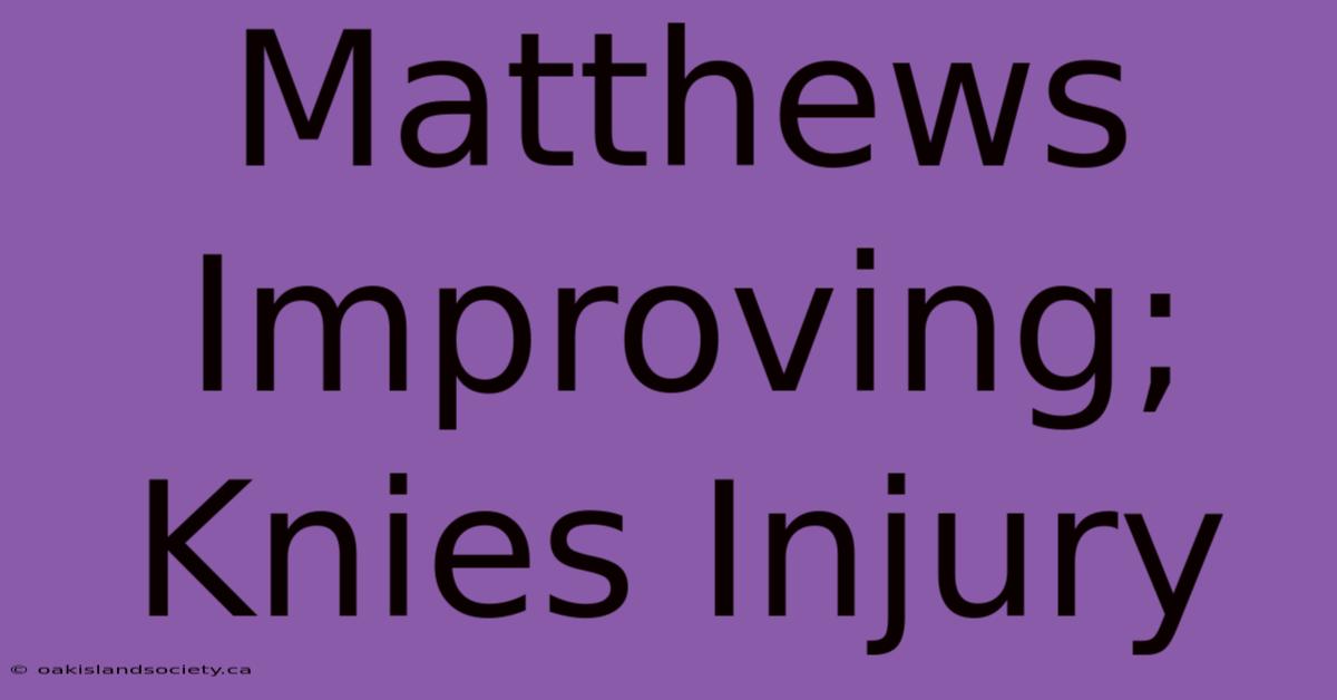 Matthews Improving; Knies Injury