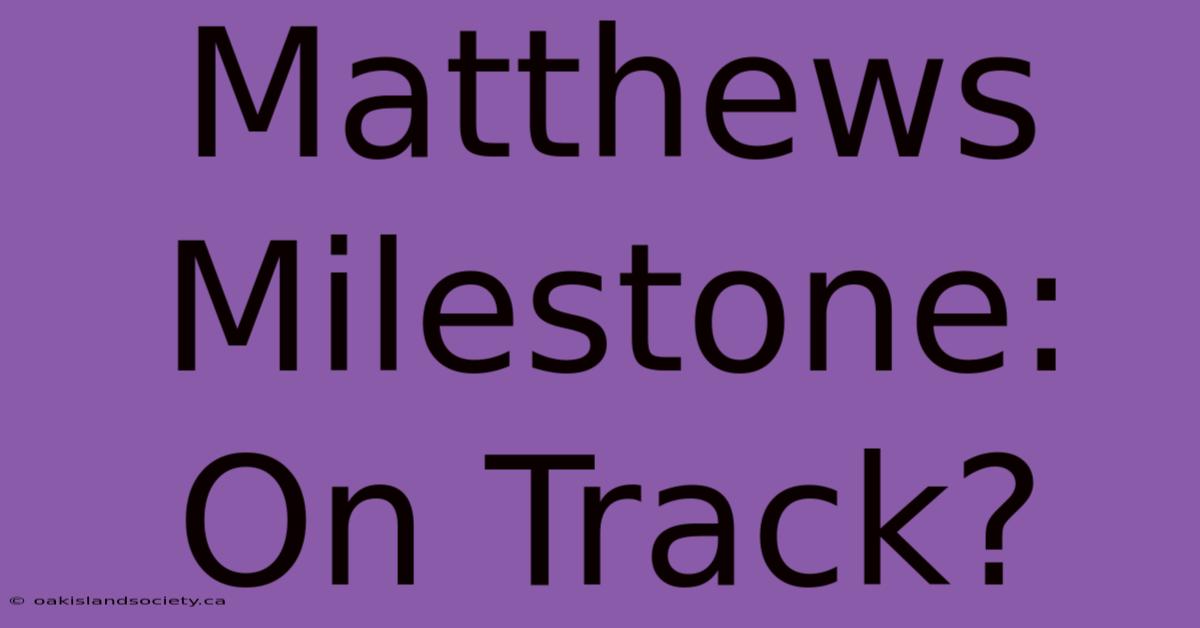 Matthews Milestone: On Track?