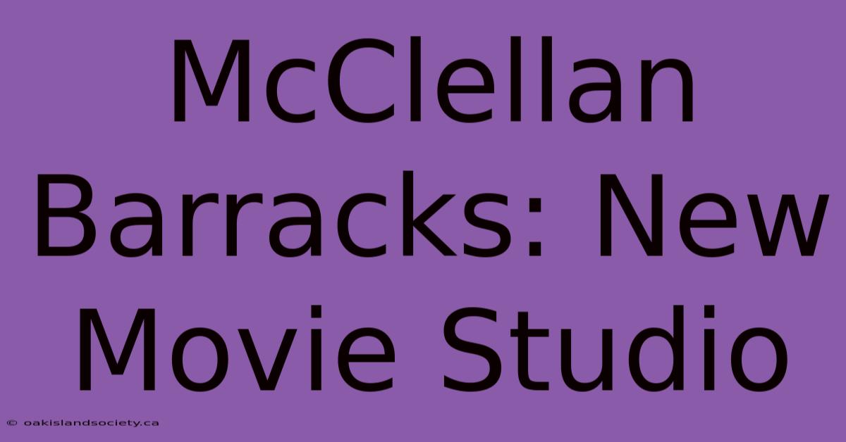 McClellan Barracks: New Movie Studio