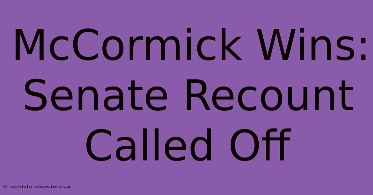 McCormick Wins: Senate Recount Called Off